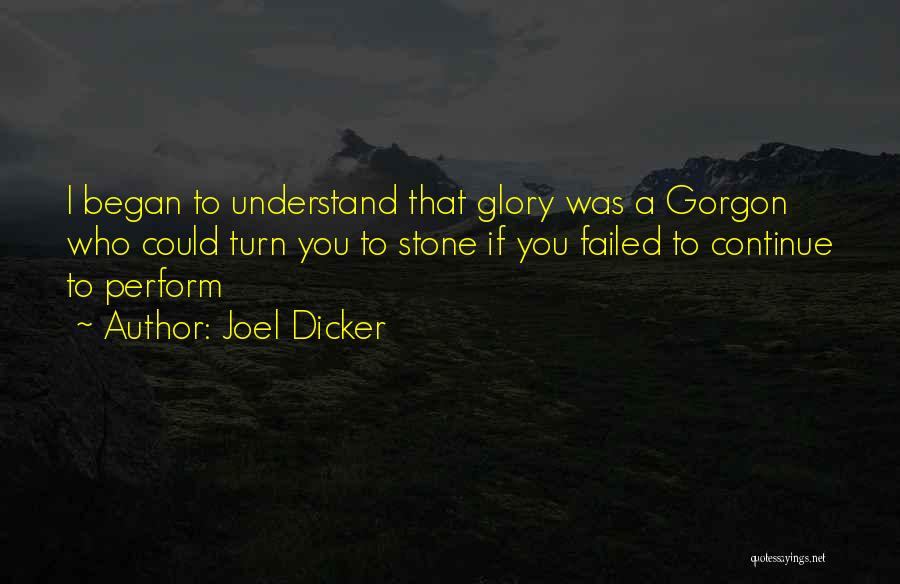 Joel Dicker Quotes: I Began To Understand That Glory Was A Gorgon Who Could Turn You To Stone If You Failed To Continue