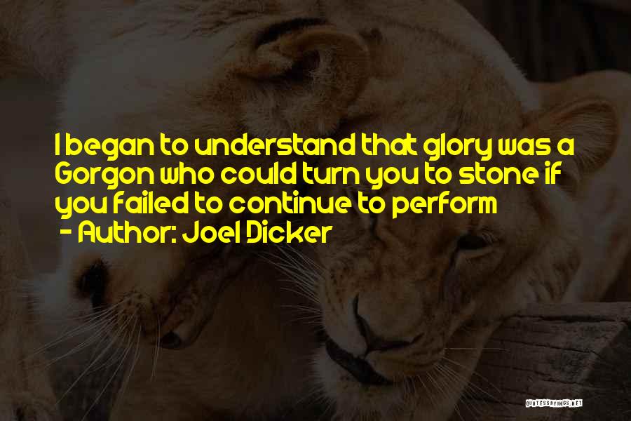 Joel Dicker Quotes: I Began To Understand That Glory Was A Gorgon Who Could Turn You To Stone If You Failed To Continue