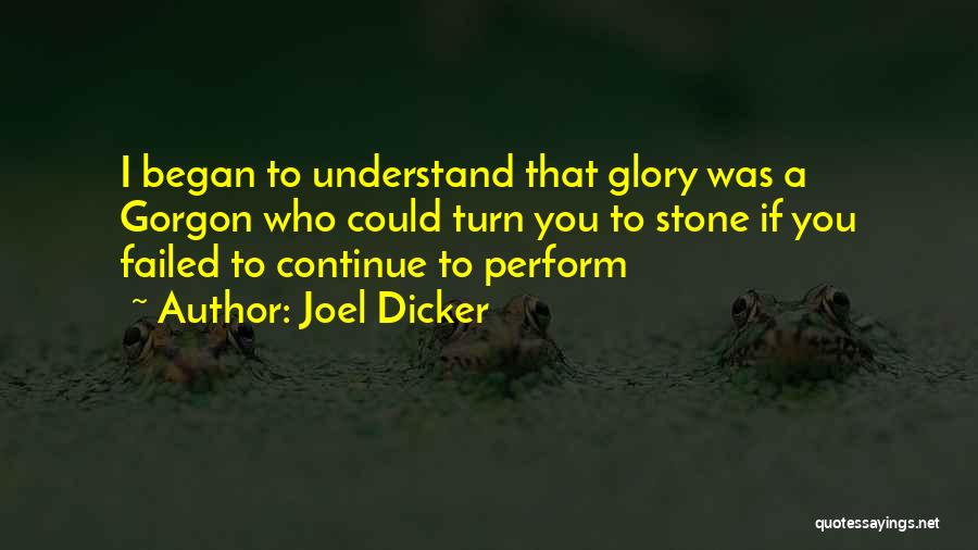 Joel Dicker Quotes: I Began To Understand That Glory Was A Gorgon Who Could Turn You To Stone If You Failed To Continue
