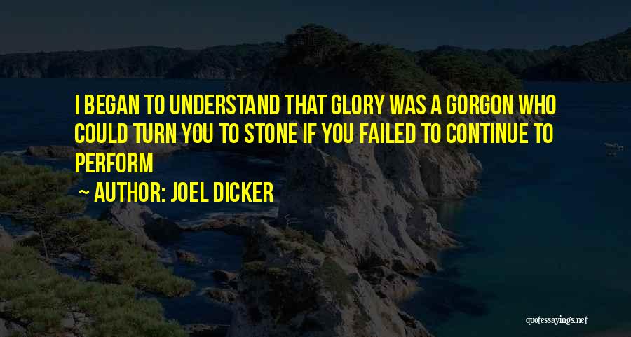Joel Dicker Quotes: I Began To Understand That Glory Was A Gorgon Who Could Turn You To Stone If You Failed To Continue