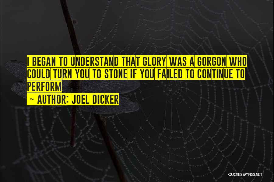 Joel Dicker Quotes: I Began To Understand That Glory Was A Gorgon Who Could Turn You To Stone If You Failed To Continue