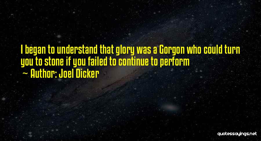 Joel Dicker Quotes: I Began To Understand That Glory Was A Gorgon Who Could Turn You To Stone If You Failed To Continue