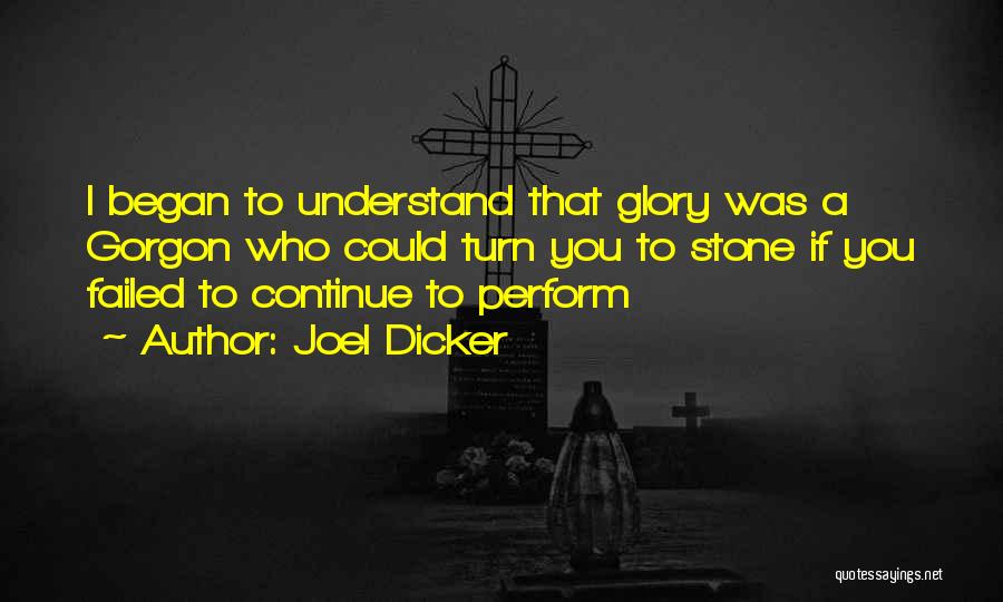 Joel Dicker Quotes: I Began To Understand That Glory Was A Gorgon Who Could Turn You To Stone If You Failed To Continue