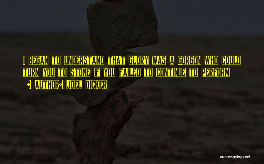 Joel Dicker Quotes: I Began To Understand That Glory Was A Gorgon Who Could Turn You To Stone If You Failed To Continue