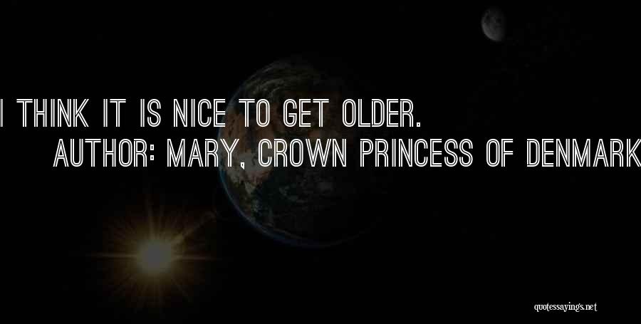 Mary, Crown Princess Of Denmark Quotes: I Think It Is Nice To Get Older.