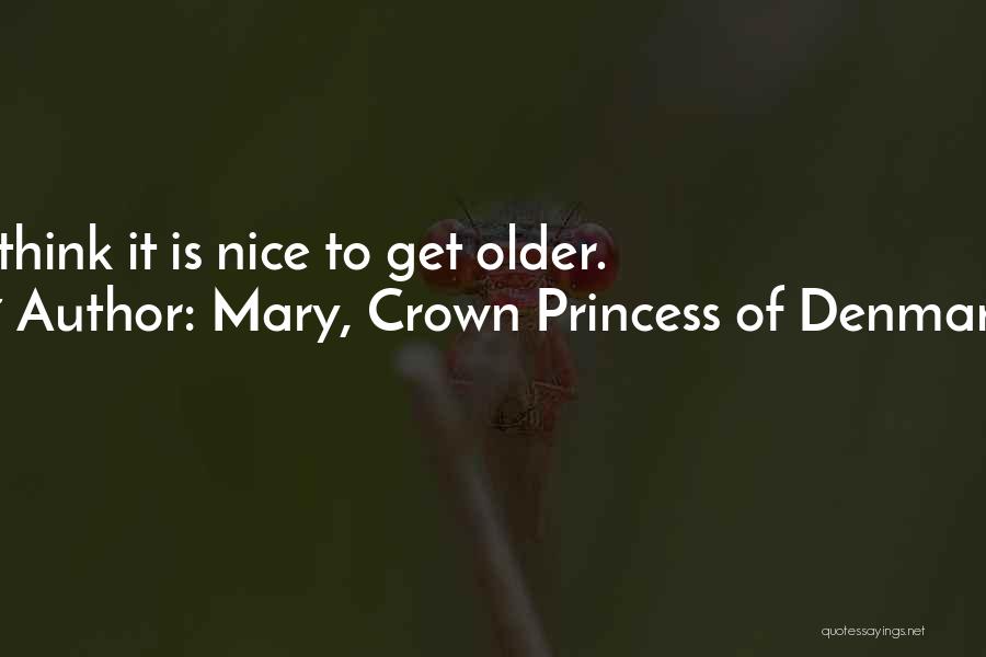 Mary, Crown Princess Of Denmark Quotes: I Think It Is Nice To Get Older.