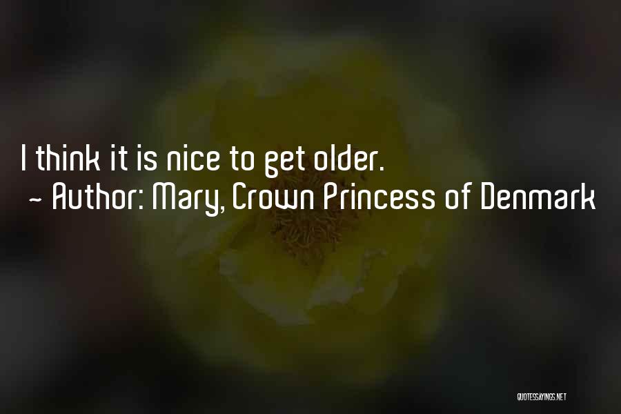 Mary, Crown Princess Of Denmark Quotes: I Think It Is Nice To Get Older.