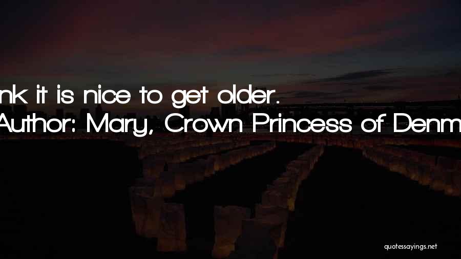 Mary, Crown Princess Of Denmark Quotes: I Think It Is Nice To Get Older.