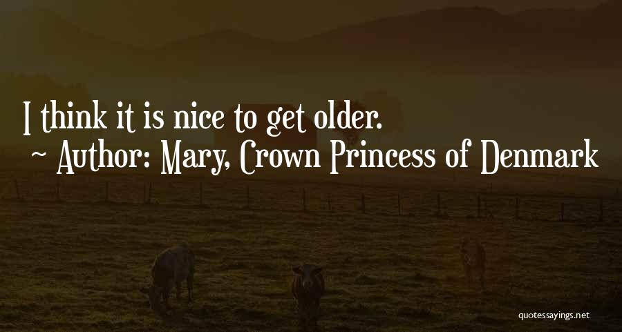 Mary, Crown Princess Of Denmark Quotes: I Think It Is Nice To Get Older.