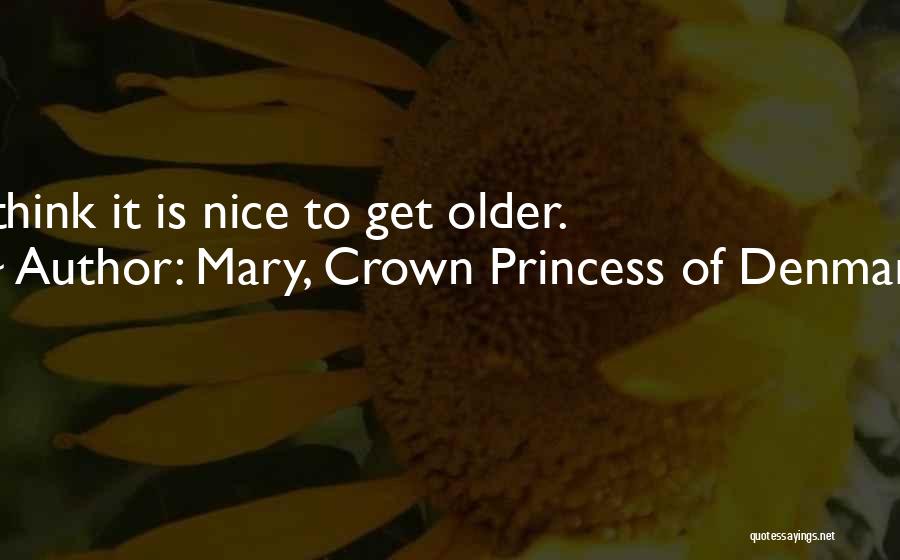 Mary, Crown Princess Of Denmark Quotes: I Think It Is Nice To Get Older.