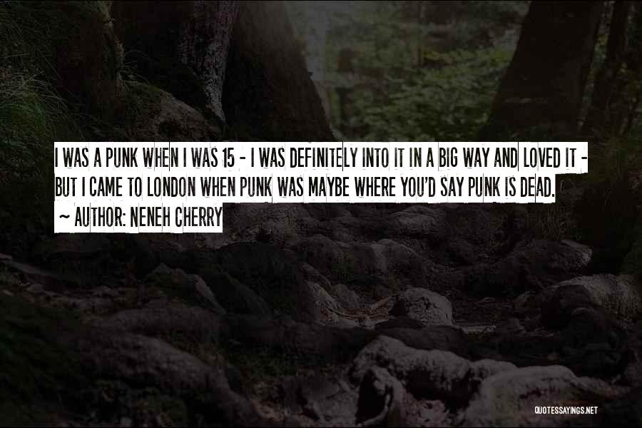 Neneh Cherry Quotes: I Was A Punk When I Was 15 - I Was Definitely Into It In A Big Way And Loved
