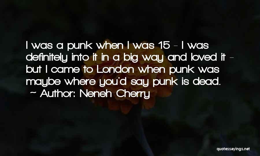 Neneh Cherry Quotes: I Was A Punk When I Was 15 - I Was Definitely Into It In A Big Way And Loved