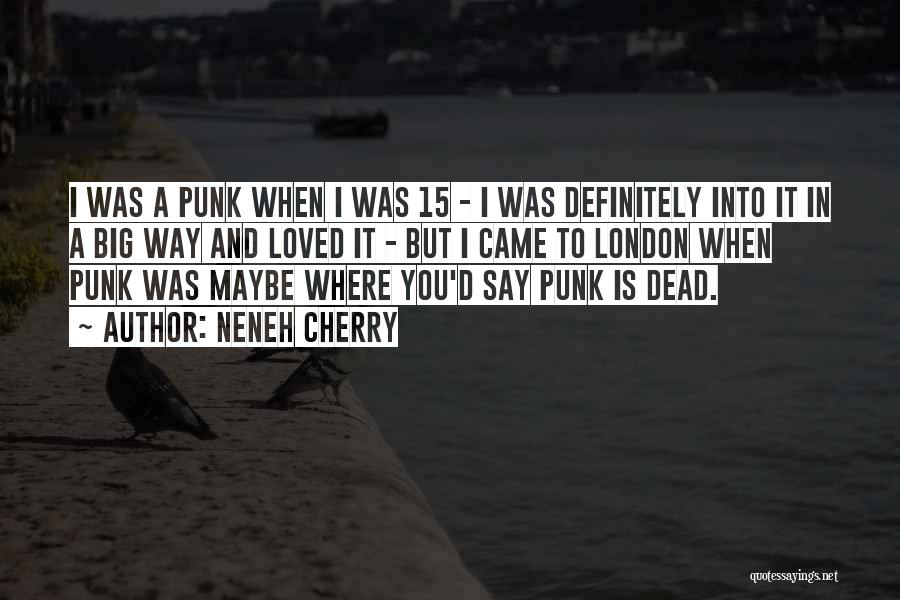 Neneh Cherry Quotes: I Was A Punk When I Was 15 - I Was Definitely Into It In A Big Way And Loved