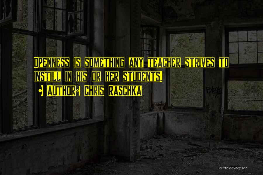 Chris Raschka Quotes: Openness Is Something Any Teacher Strives To Instill In His Or Her Students.
