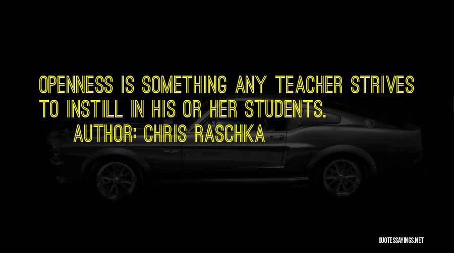 Chris Raschka Quotes: Openness Is Something Any Teacher Strives To Instill In His Or Her Students.