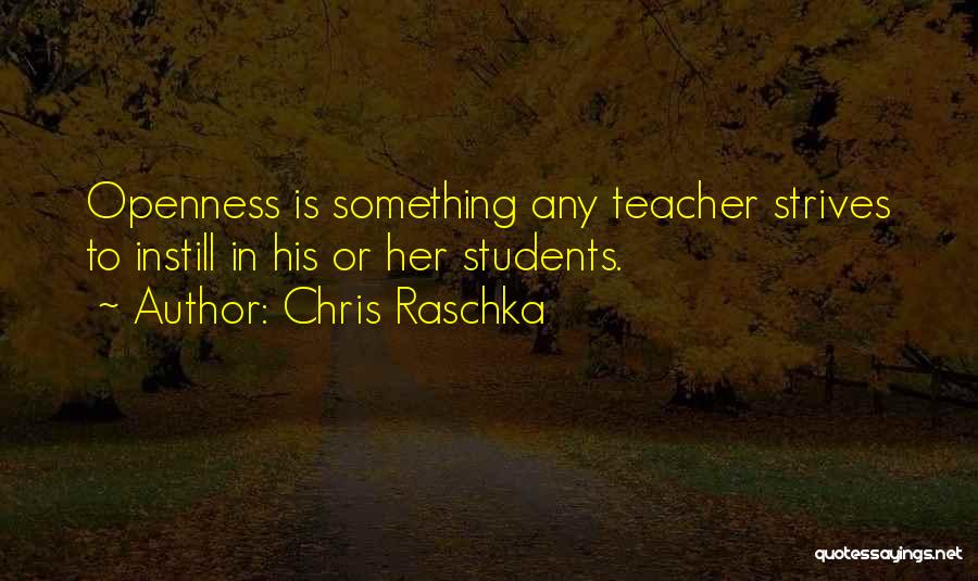 Chris Raschka Quotes: Openness Is Something Any Teacher Strives To Instill In His Or Her Students.