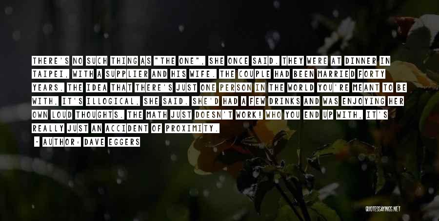 Dave Eggers Quotes: There's No Such Thing As The One, She Once Said. They Were At Dinner In Taipei, With A Supplier And