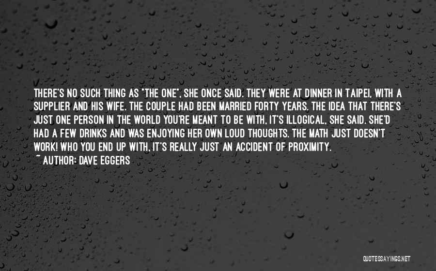 Dave Eggers Quotes: There's No Such Thing As The One, She Once Said. They Were At Dinner In Taipei, With A Supplier And