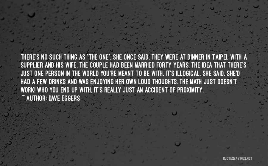Dave Eggers Quotes: There's No Such Thing As The One, She Once Said. They Were At Dinner In Taipei, With A Supplier And