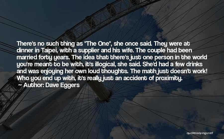 Dave Eggers Quotes: There's No Such Thing As The One, She Once Said. They Were At Dinner In Taipei, With A Supplier And