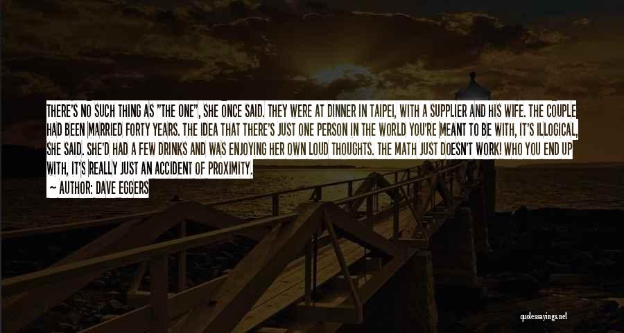 Dave Eggers Quotes: There's No Such Thing As The One, She Once Said. They Were At Dinner In Taipei, With A Supplier And