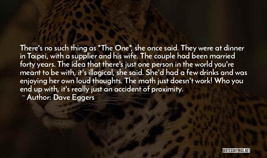 Dave Eggers Quotes: There's No Such Thing As The One, She Once Said. They Were At Dinner In Taipei, With A Supplier And