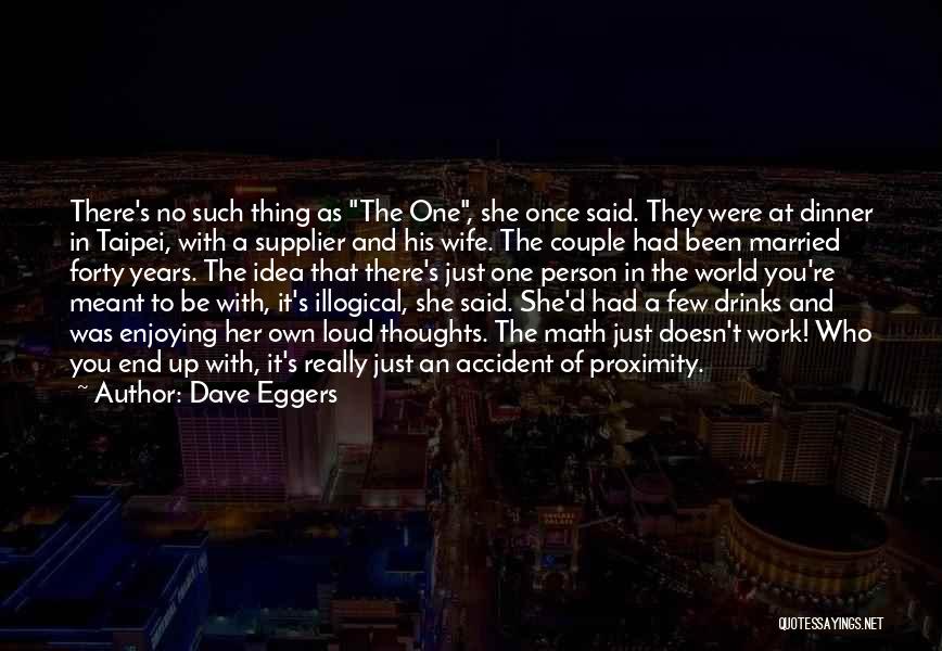 Dave Eggers Quotes: There's No Such Thing As The One, She Once Said. They Were At Dinner In Taipei, With A Supplier And
