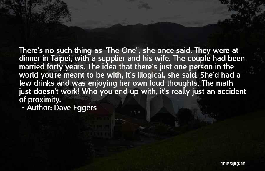 Dave Eggers Quotes: There's No Such Thing As The One, She Once Said. They Were At Dinner In Taipei, With A Supplier And