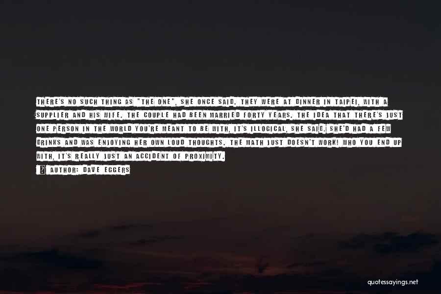 Dave Eggers Quotes: There's No Such Thing As The One, She Once Said. They Were At Dinner In Taipei, With A Supplier And