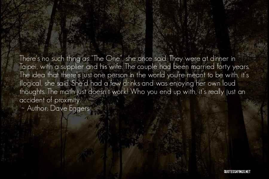 Dave Eggers Quotes: There's No Such Thing As The One, She Once Said. They Were At Dinner In Taipei, With A Supplier And