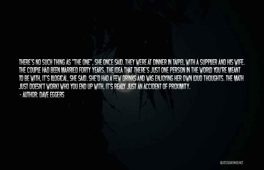 Dave Eggers Quotes: There's No Such Thing As The One, She Once Said. They Were At Dinner In Taipei, With A Supplier And