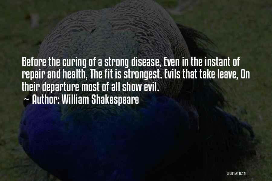 William Shakespeare Quotes: Before The Curing Of A Strong Disease, Even In The Instant Of Repair And Health, The Fit Is Strongest. Evils