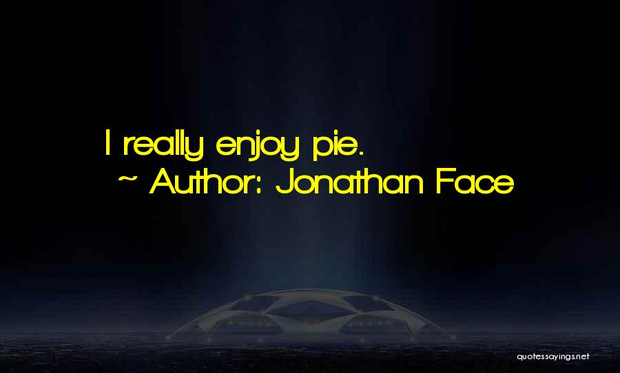 Jonathan Face Quotes: I Really Enjoy Pie.