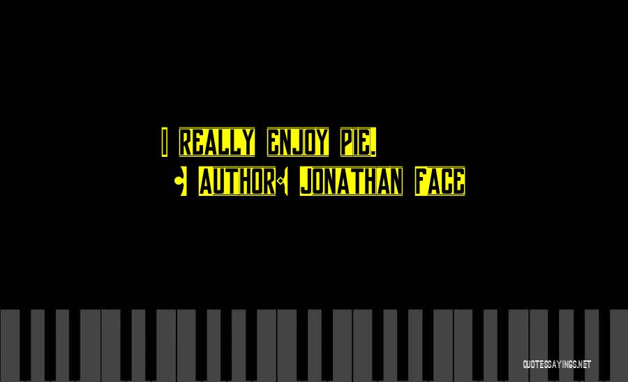 Jonathan Face Quotes: I Really Enjoy Pie.