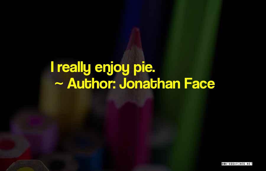 Jonathan Face Quotes: I Really Enjoy Pie.
