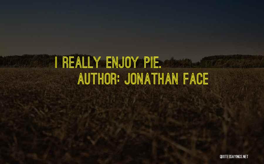 Jonathan Face Quotes: I Really Enjoy Pie.