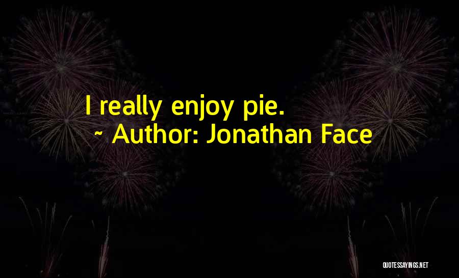 Jonathan Face Quotes: I Really Enjoy Pie.