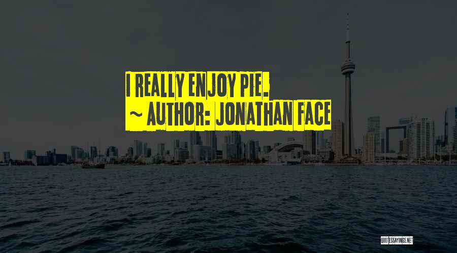 Jonathan Face Quotes: I Really Enjoy Pie.