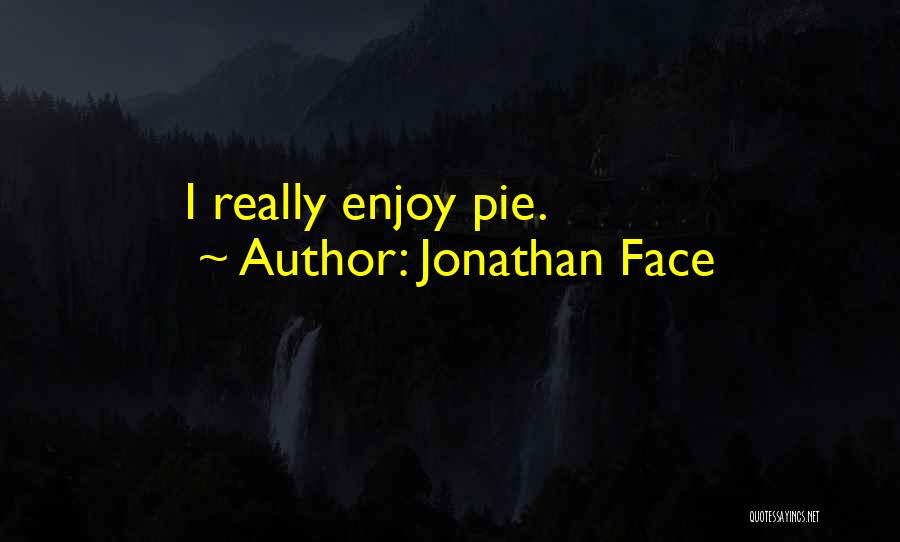 Jonathan Face Quotes: I Really Enjoy Pie.