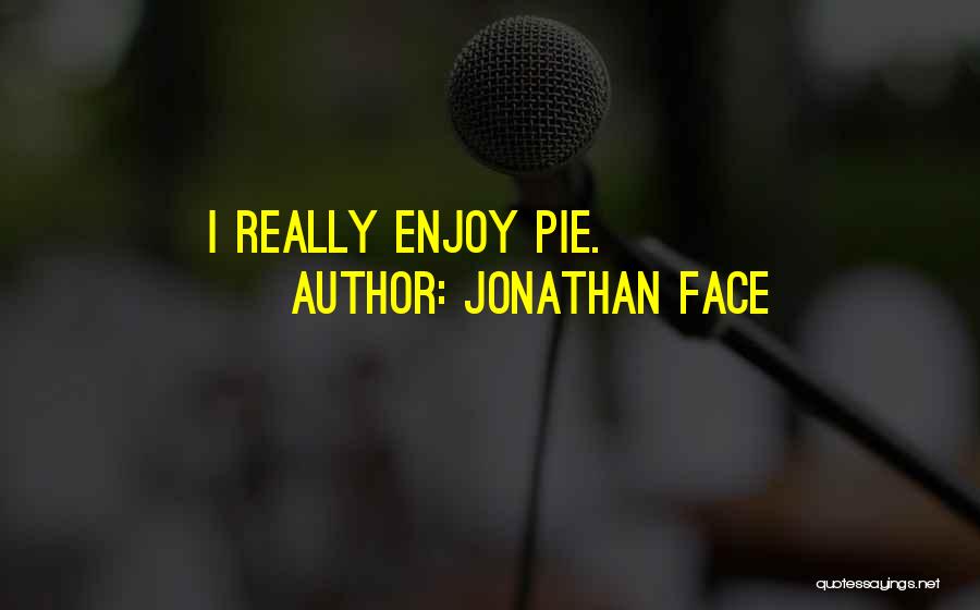 Jonathan Face Quotes: I Really Enjoy Pie.
