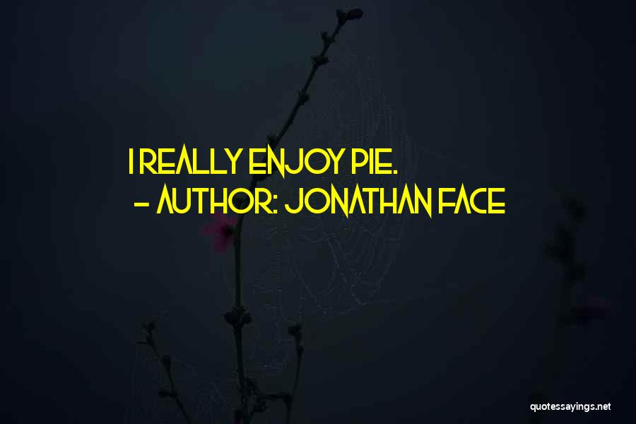 Jonathan Face Quotes: I Really Enjoy Pie.