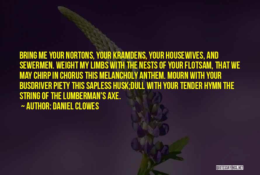 Daniel Clowes Quotes: Bring Me Your Nortons, Your Kramdens, Your Housewives, And Sewermen. Weight My Limbs With The Nests Of Your Flotsam, That