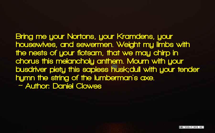 Daniel Clowes Quotes: Bring Me Your Nortons, Your Kramdens, Your Housewives, And Sewermen. Weight My Limbs With The Nests Of Your Flotsam, That
