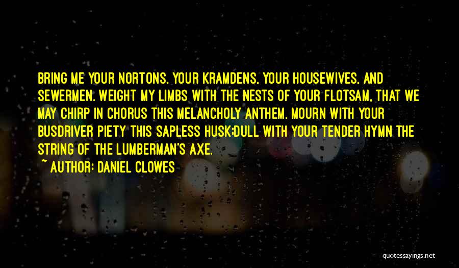 Daniel Clowes Quotes: Bring Me Your Nortons, Your Kramdens, Your Housewives, And Sewermen. Weight My Limbs With The Nests Of Your Flotsam, That
