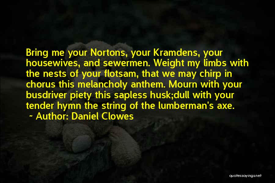 Daniel Clowes Quotes: Bring Me Your Nortons, Your Kramdens, Your Housewives, And Sewermen. Weight My Limbs With The Nests Of Your Flotsam, That