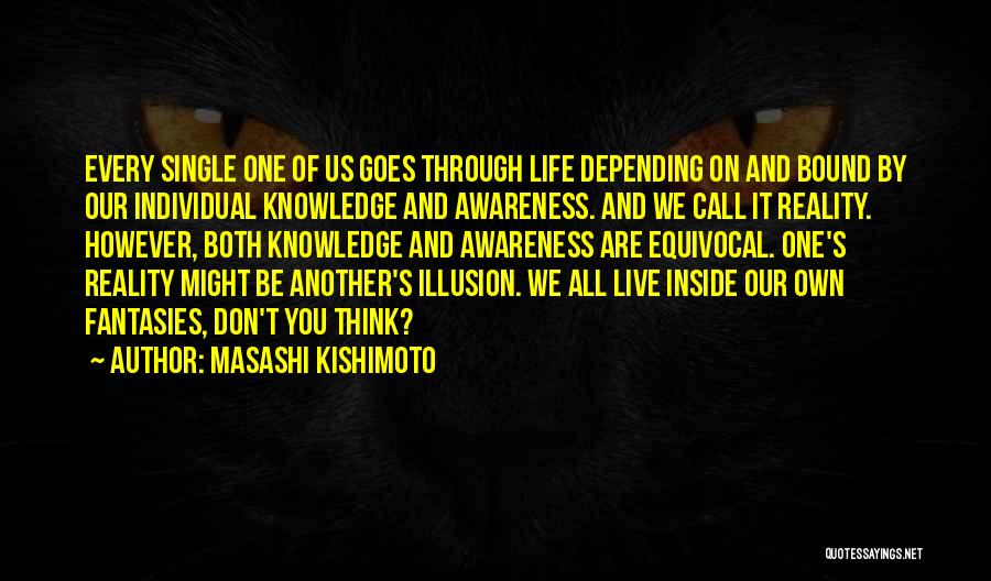 Masashi Kishimoto Quotes: Every Single One Of Us Goes Through Life Depending On And Bound By Our Individual Knowledge And Awareness. And We