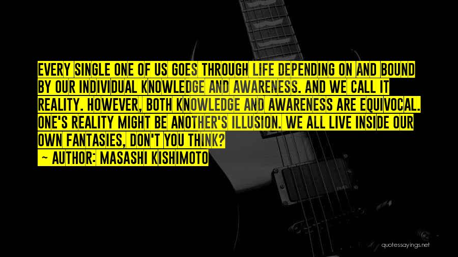 Masashi Kishimoto Quotes: Every Single One Of Us Goes Through Life Depending On And Bound By Our Individual Knowledge And Awareness. And We