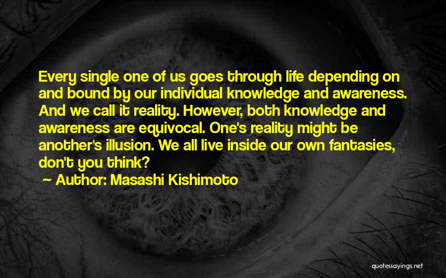 Masashi Kishimoto Quotes: Every Single One Of Us Goes Through Life Depending On And Bound By Our Individual Knowledge And Awareness. And We