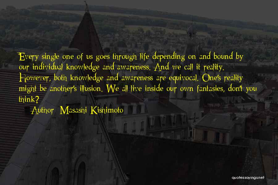 Masashi Kishimoto Quotes: Every Single One Of Us Goes Through Life Depending On And Bound By Our Individual Knowledge And Awareness. And We