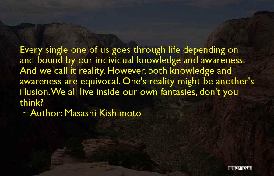 Masashi Kishimoto Quotes: Every Single One Of Us Goes Through Life Depending On And Bound By Our Individual Knowledge And Awareness. And We